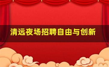 清远夜场招聘自由与创新