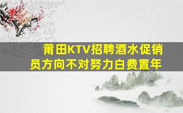 莆田KTV招聘酒水促销员方向不对努力白费置年
